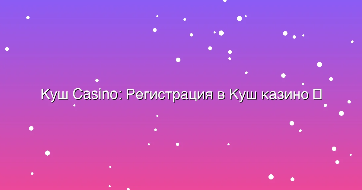 Регистрация в Куш казино